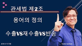 [관세법] 관세법 제2조 용어의 정의 4 수출 재수출 반송 (관세사, 관세직공무원 준비생을 위한 관세법 영상)