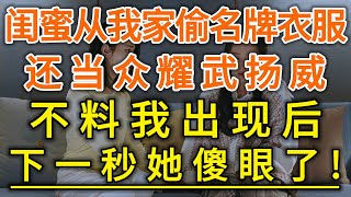 闺蜜从我家偷名牌衣服！还当众耀武扬威！不料我出现后！下一秒她傻眼了！#生活經驗 #情感故事 #深夜淺讀 #幸福人生