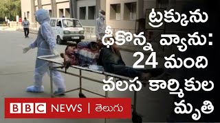 Lockdown: వలస కార్మికులు ప్రయాణిస్తున్న ట్రక్కును ఢీకొన్న వ్యాను.. 24 మంది కార్మికుల మృతి