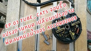 EP.03 TUBE_CATS จอมรื้อ แปรงถ่านหมด เปลี่ยนแปรงถ่าน พัดลมหม้อน้ำแอร์  ACCORD2008