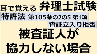 【特許法：特105(2-5)-1】第105条の2の5 査証立入り拒否 第1項 被査証人が協力しない場合【耳で覚える弁理士試験-自分用】