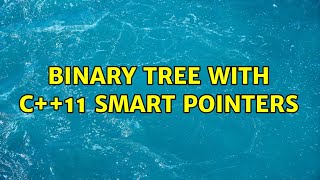Binary tree with C++11 smart pointers (2 Solutions!!)
