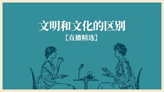 文明和文化的区别 【直播精选】第213期