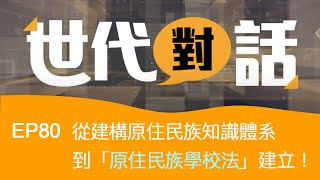 從建構原住民族知識體系到「原住民族學校法」建立！｜世代對話 第80集 完整版