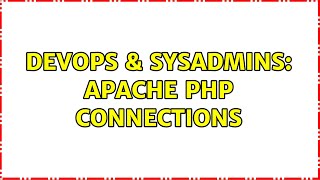 DevOps & SysAdmins: Apache PHP connections (2 Solutions!!)