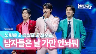 [클린버전] 노지훈&송민준&최수호 - 남자들은 날 가만 안 나둬｜현역가왕2 갈라쇼 1회 250304 방송｜CReAstudio