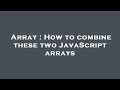 Array : How to combine these two JavaScript arrays