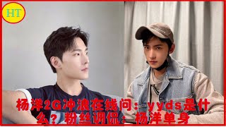 杨洋2G冲浪在线问：yyds是什么？粉丝调侃：杨洋单身