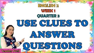 ENGLISH 2 | QUARTER 3 WEEK 1 | USE CLUES TO ANSWER QUESTIONS