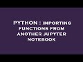 PYTHON : importing functions from another jupyter notebook