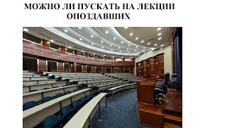 МОЖНО ЛИ ПУСКАТЬ НА ЛЕКЦИИ ОПОЗДАВШИХ?