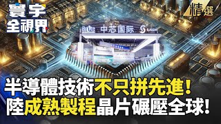 【精選】半導體不只拼先進！陸成熟製程晶片碾壓全球，歐美廠慘遭淘汰！#寰宇新聞 #寰宇全視界