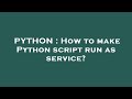PYTHON : How to make Python script run as service?