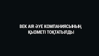 BEK AIR ӘУЕ КОМПАНИЯСЫНЫҢ ҚЫЗМЕТІ ТОҚТАТЫЛДЫ