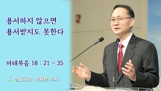 대구성일교회(최재호목사) - 마태복음 18 : 21 ~ 35, 용서하지 않으면 용서받지도 못한다