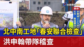 北中南工地「春安聯合檢查」 洪申翰帶隊稽查