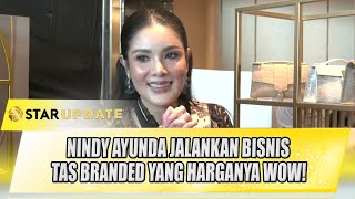 NINDY AYUNDA JALANKAN BISNIS TAS BRANDED YANG HARGANYA WOW!! | STAR UPDATE