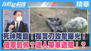 死神降臨！彈簧刀攻擊曝光！ 俄軍鬆懈？連人帶車遭殲！？【台灣最前線 精華】2022.05.25