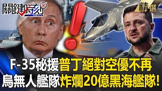 美軍秘派F-35百里外狙殺「普丁絕對空優不再」！？烏軍以小博大「無人艦隊炸爛20億黑海艦隊」驚呆寶傑！【關鍵時刻】劉寶傑