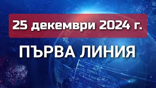 ПЪРВА ЛИНИЯ, 24 декември 2024 г.