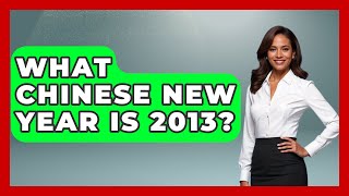 What Chinese New Year Is 2013? - China Cultural Expedition