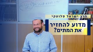 מדוע אנו מצפים לתחיית המתים? | הרב ישראל סלוטקי