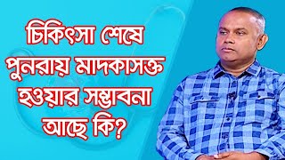 চিকিৎসা শেষে পুনরায় মাদকাসক্ত হওয়ার সম্ভাবনা আছে কি?