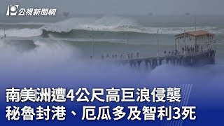 南美洲遭4公尺高巨浪侵襲 秘魯封港、厄瓜多及智利3死｜20241230 公視新聞全球話