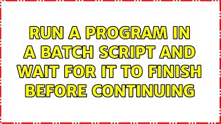 Run a program in a batch script and wait for it to finish before continuing (2 Solutions!!)