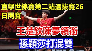 直擊世錦賽第二站選拔賽26日開賽，王楚欽陳夢領銜，孫穎莎打混雙