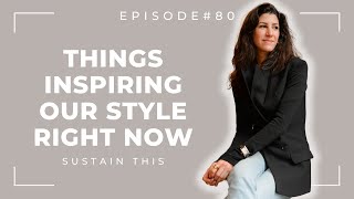 Things that are inspiring our style right now | Episode 80 | Sustain This Podcast