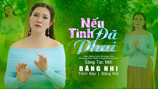 NẾU TÌNH ĐÃ PHAI | Sáng Tác \u0026 Trình Bày: Băng Nhi | Một Chuyện Tình Buồn Xin Gửi Tơi Khán Giả