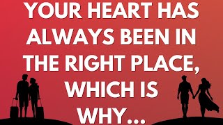 💌 Your heart has always been in the right place, which is why...