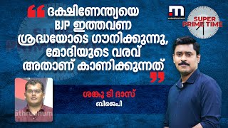 'ദക്ഷിണേന്ത്യയെ BJP ഇത്തവണ ശ്രദ്ധയോടെ ഗൗനിക്കുന്നു, മോദിയുടെ വരവ് അതാണ് കാണിക്കുന്നത്'