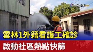 雲林1外籍看護工確診 啟動社區熱點快篩