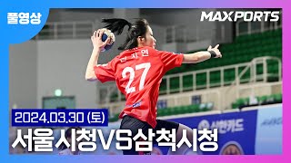 [풀경기] 신한 SOL Pay 23-24 핸드볼 H리그 서울시청 : 삼척시청 (24.03.30)