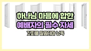 하나님 마음에 합한 예배자의 필수 자세 (갓피플테마 낭독 by 니카)