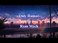 Only Human|By Ryan Mack| song lyrics