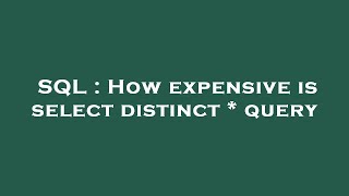SQL : How expensive is select distinct * query