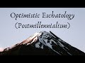 Optimistic Eschatology (Postmillennialism)