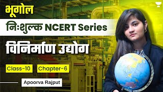 Geography NCERT | विनिर्माण उद्योग | Class 10 | Chapter - 6 | Apoorva Rajput