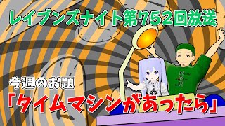 【ネットラジオ】レイブンズナイト第７５２回放送【お題：タイムマシンがあったら】