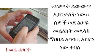 ETHIOPIA -‹‹የቃላት ልውውጥ እያበቃለት ነው›› ሰዎች ወደ ፅሁፍ መልዕክት መላላክ ማዘበል አሳሳቢ እየሆነ ነው ተባለ