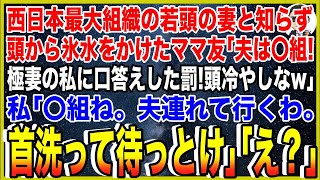 【スカッと】西日本最大ヤクザ組織若頭の妻と知らず、頭から氷水をかけたママ友「夫は〇組！極妻の私に口答えした罰！頭冷やしなw」私「〇組ね。夫連れて行くわ。首洗って待っとけ」「え？」【総集編】