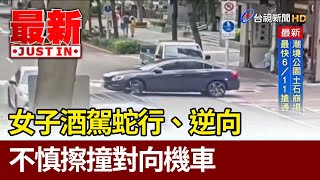 女子酒駕蛇行.逆向 不慎擦撞對向機車【最新快訊】