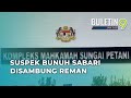 Kes Bunuh Sabari: Dua Suspek Direman Seminggu Lagi