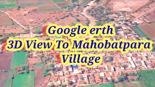 Live Google earth Map  || 3d View To Mahobatpara village  || મારુ ગામ મહોબતપરા ||