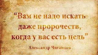 Александр Чиганцев: Вам не надо искать даже пророчеств, когда у вас есть цель