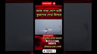 আজ সারা দেশে ভারী কুয়াশার দেখা মিলবে