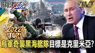 【TOP2022】烏軍「奇襲」黑海艦隊…目標是克里米亞！？普丁暴怒俄軍最強旗艦「莫斯科號」遭擊沉？【關鍵時刻】-劉寶傑 黃世聰 吳子嘉 李正皓 梁東屏 林廷輝 姚惠珍 王瑞德